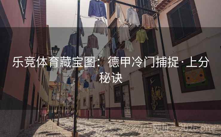 乐竞体育藏宝图：德甲冷门捕捉·上分秘诀