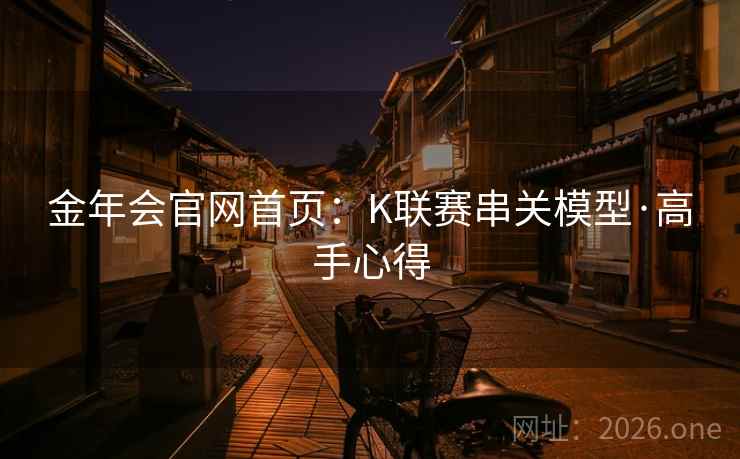 金年会官网首页:K联赛串关模型·高手心得 金年会官网首页:K联赛串关模型·高手心得