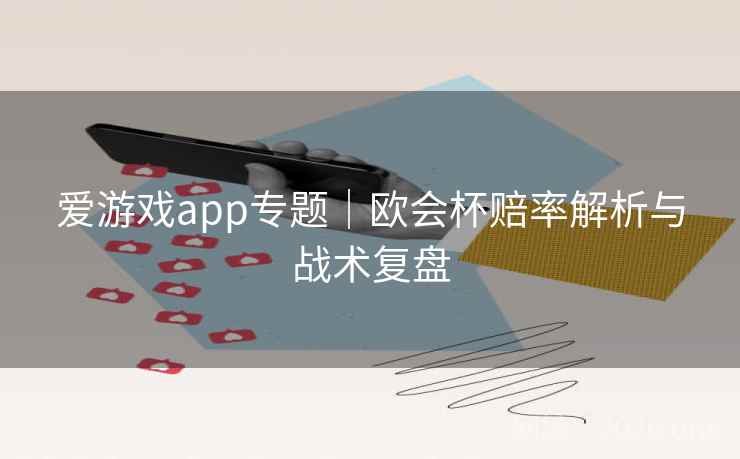 爱游戏app专题｜欧会杯赔率解析与战术复盘