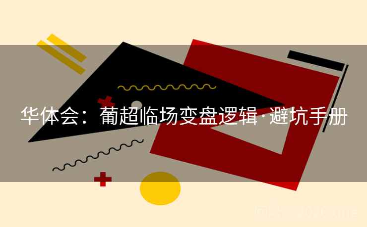 华体会:葡超临场变盘逻辑·避坑手册 华体会:葡超临场变盘逻辑·避坑手册