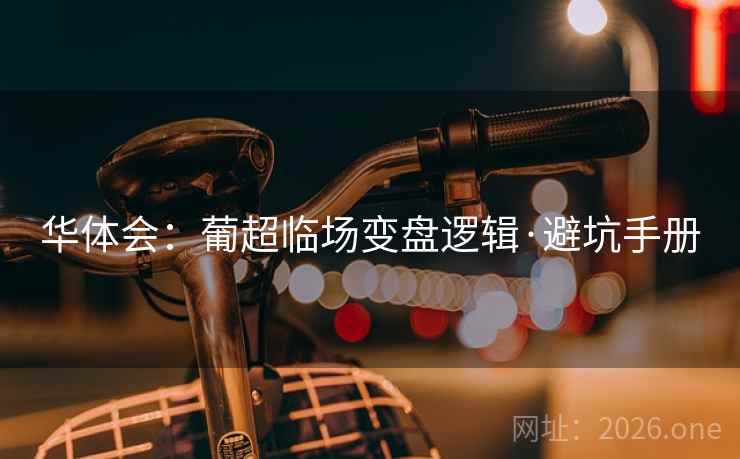 华体会:葡超临场变盘逻辑·避坑手册 华体会:葡超临场变盘逻辑·避坑手册
