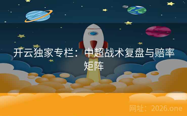 开云独家专栏：中超战术复盘与赔率矩阵