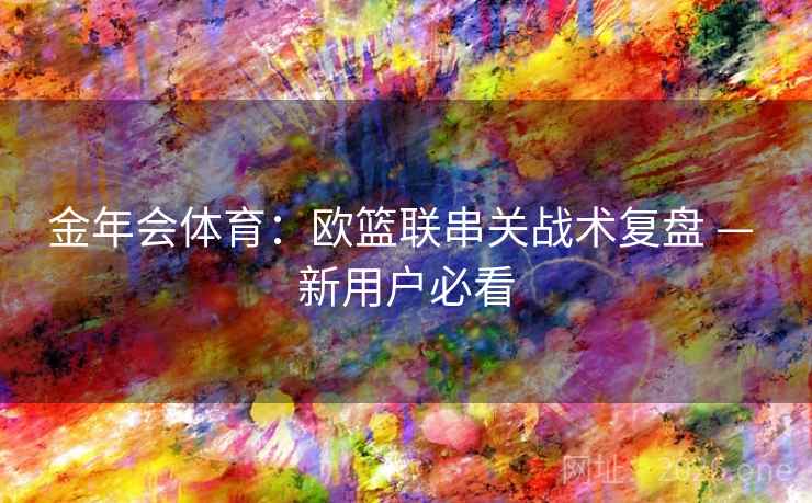 金年会体育：欧篮联串关战术复盘 — 新用户必看