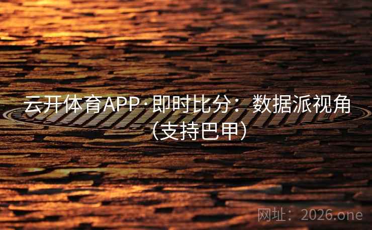 云开体育APP·即时比分：数据派视角（支持巴甲）